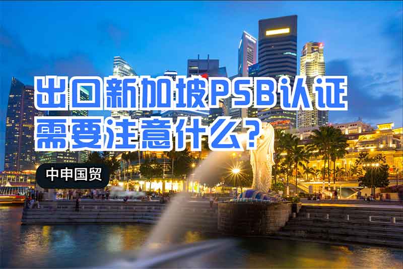 出口新加坡PSB認(rèn)證需要注意什么？